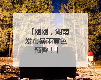 刚刚，湖南发布暴雨黄色预警！