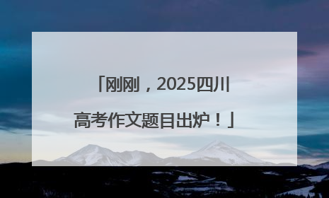 刚刚，2025四川高考作文题目出炉！