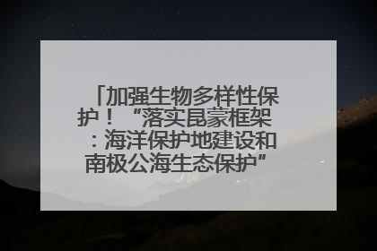 加强生物多样性保护！“落实昆蒙框架：海洋保护地建设和南极公海生态保护”主题论坛将举办