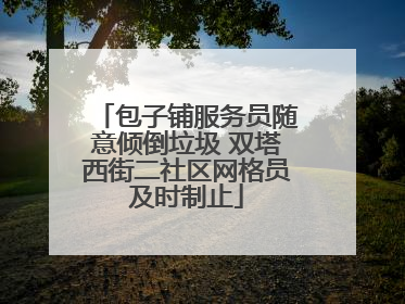 包子铺服务员随意倾倒垃圾 双塔西街二社区网格员及时制止