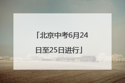 北京中考6月24日至25日进行