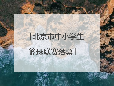 北京市中小学生篮球联赛落幕