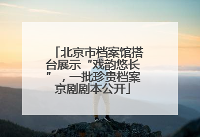 北京市档案馆搭台展示“戏韵悠长”，一批珍贵档案京剧剧本公开
