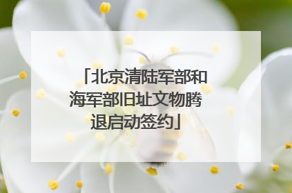 北京清陆军部和海军部旧址文物腾退启动签约