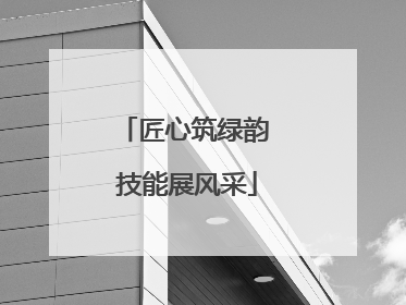 匠心筑绿韵 技能展风采