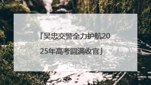 吴忠交警全力护航2025年高考圆满收官