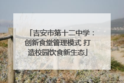 吉安市第十二中学：创新食堂管理模式 打造校园饮食新生态