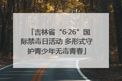 吉林省“6·26”国际禁毒日活动 多形式守护青少年无毒青春