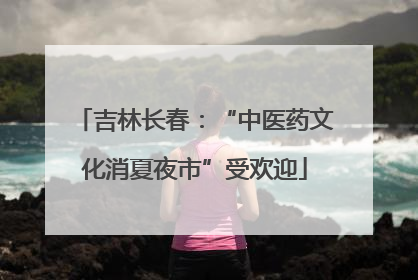 吉林长春：“中医药文化消夏夜市”受欢迎