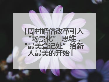 周村婚俗改革引入“场景化” 思维，“最美登记处”给新人最美的开始