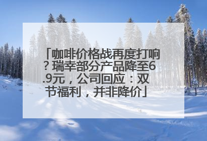咖啡价格战再度打响？瑞幸部分产品降至6.9元，公司回应：双节福利，并非降价