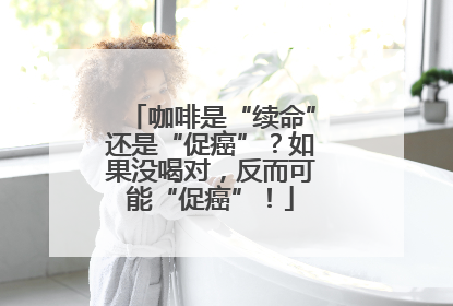 咖啡是“续命”还是“促癌”？如果没喝对，反而可能“促癌”！