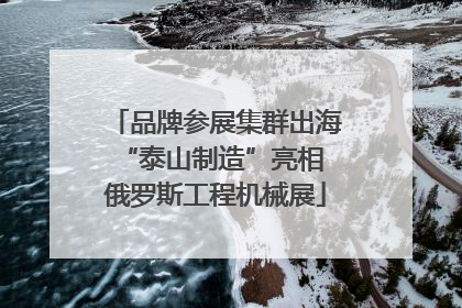 品牌参展集群出海 “泰山制造”亮相俄罗斯工程机械展