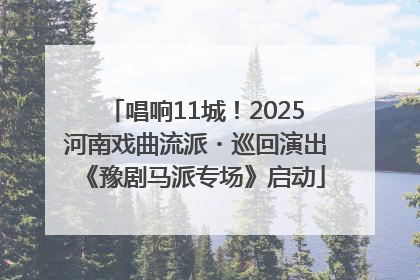 唱响11城！2025河南戏曲流派・巡回演出《豫剧马派专场》启动
