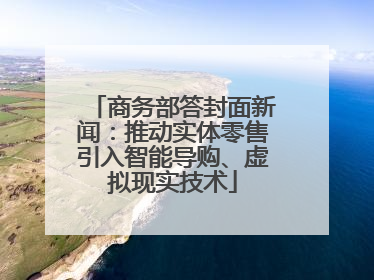 商务部答封面新闻：推动实体零售引入智能导购、虚拟现实技术