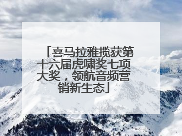喜马拉雅揽获第十六届虎啸奖七项大奖，领航音频营销新生态