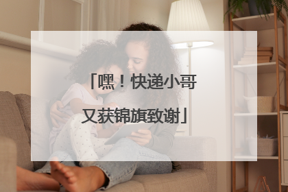 嘿！快递小哥又获锦旗致谢
