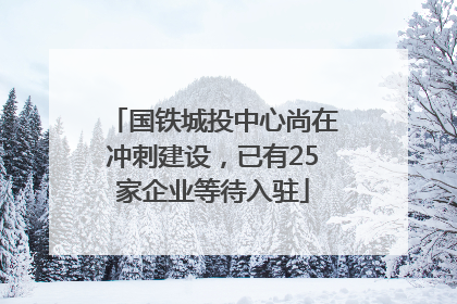 国铁城投中心尚在冲刺建设，已有25家企业等待入驻