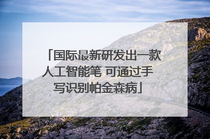 国际最新研发出一款人工智能笔 可通过手写识别帕金森病