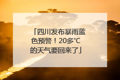 四川发布暴雨蓝色预警！20多℃的天气要回来了
