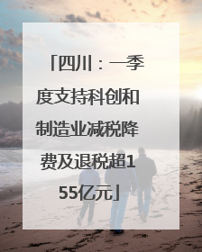 四川：一季度支持科创和制造业减税降费及退税超155亿元
