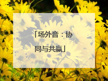 场外音：协同与共赢