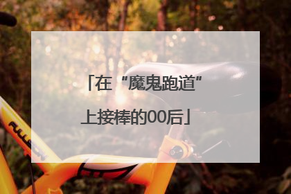 在“魔鬼跑道”上接棒的00后