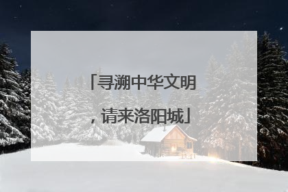 寻溯中华文明，请来洛阳城