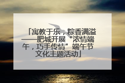 寓教于乐，粽香满溢——肥城开展“浓情端午，巧手传情”端午节文化主题活动