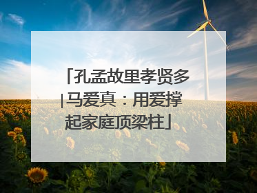 孔孟故里孝贤多∣马爱真：用爱撑起家庭顶梁柱