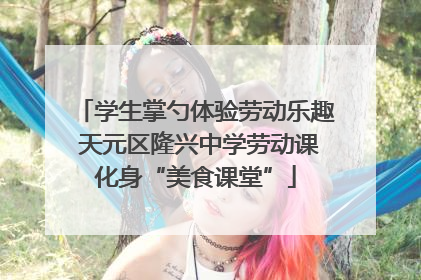学生掌勺体验劳动乐趣 天元区隆兴中学劳动课化身“美食课堂”