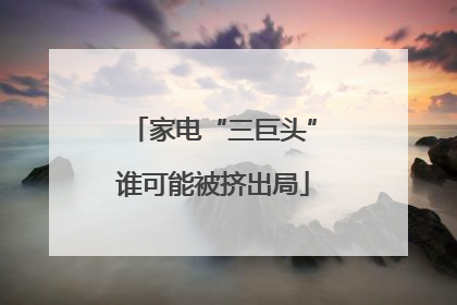 家电“三巨头”谁可能被挤出局