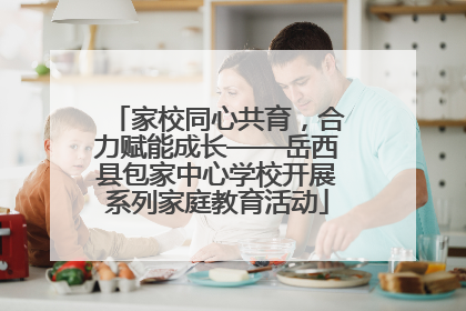 家校同心共育，合力赋能成长——岳西县包家中心学校开展系列家庭教育活动