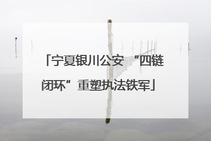 宁夏银川公安 “四链闭环”重塑执法铁军