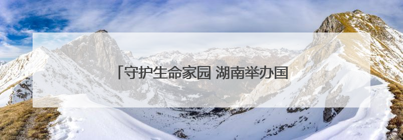守护生命家园 湖南举办国际生物多样性日主场活动