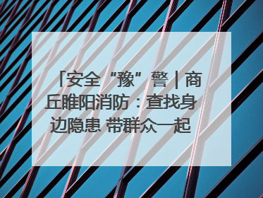 安全“豫”警｜商丘睢阳消防：查找身边隐患 带群众一起“涨知识”