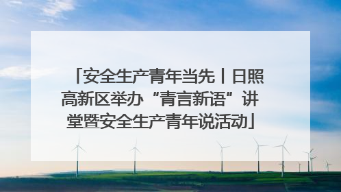 安全生产青年当先丨日照高新区举办“青言新语”讲堂暨安全生产青年说活动