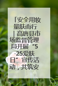 安全用妆 量肤而行｜高唐县市场监督管理局开展“5·25爱肤日”宣传活动，共筑安全用妆防线