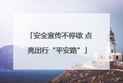 安全宣传不停歇 点亮出行“平安路”