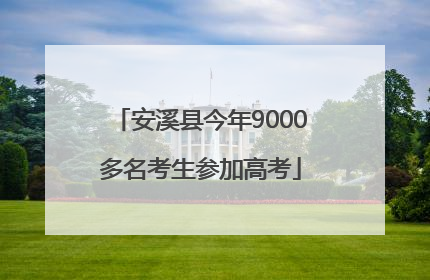 安溪县今年9000多名考生参加高考