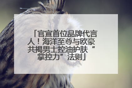 官宣首位品牌代言人！海洋至尊与欧豪共揭男士控油护肤“掌控力”法则