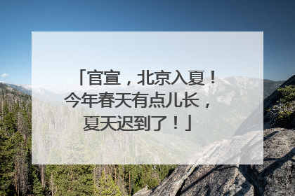 官宣，北京入夏！今年春天有点儿长，夏天迟到了！