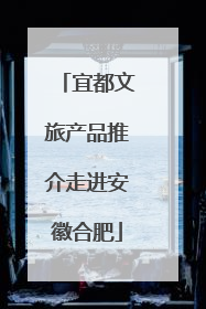 宜都文旅产品推介走进安徽合肥