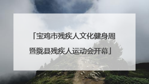 宝鸡市残疾人文化健身周暨陇县残疾人运动会开幕