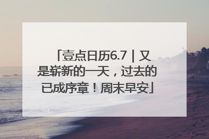 壹点日历6.7｜又是崭新的一天，过去的已成序章！周末早安