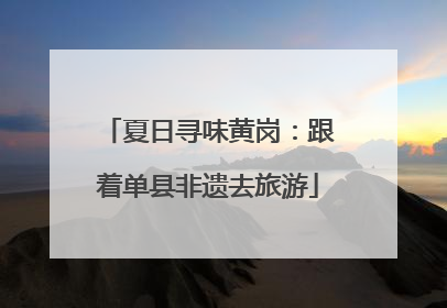 夏日寻味黄岗：跟着单县非遗去旅游