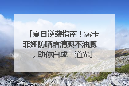 夏日逆袭指南！露卡菲娅防晒霜清爽不油腻，助你白成一道光