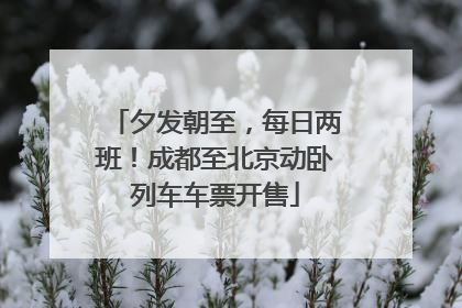 夕发朝至，每日两班！成都至北京动卧列车车票开售