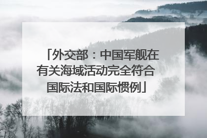 外交部：中国军舰在有关海域活动完全符合国际法和国际惯例