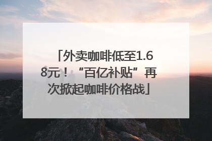 外卖咖啡低至1.68元！“百亿补贴”再次掀起咖啡价格战